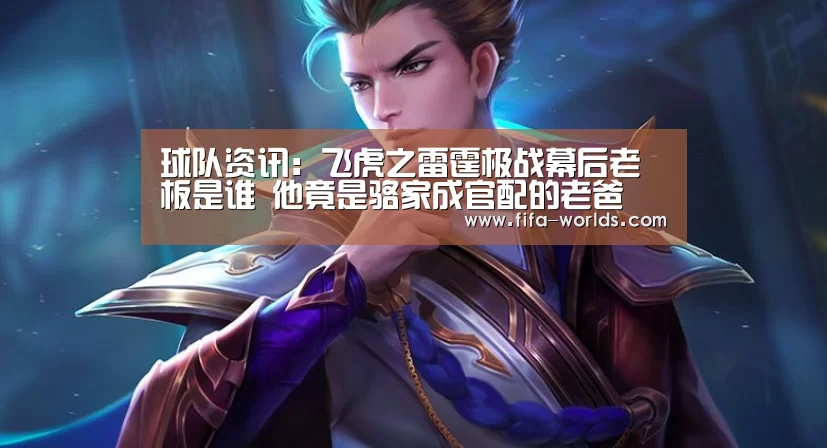 球队资讯:飞虎之雷霆极战幕后老板是谁 他竟是骆家成官配的老爸(图3) 球队资讯